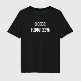 Мужская футболка хлопок Oversize с принтом О себе: НДФЛ 22 процента в Ухте, 100% хлопок | свободный крой, круглый ворот, “спинка” длиннее передней части | 