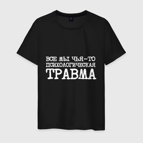 Мужская футболка хлопок с принтом Печатный шрифт: все мы чья то психологическая травма в городе Новоалтайск, 100% хлопок | прямой крой, круглый вырез горловины, длина до линии бедер, слегка спущенное плечо. | 