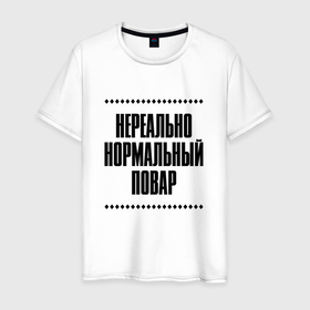 Мужская футболка хлопок с принтом Нереально нормальный повар в Кировске, 100% хлопок | прямой крой, круглый вырез горловины, длина до линии бедер, слегка спущенное плечо. | Тематика изображения на принте: 
