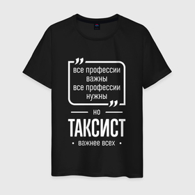 Мужская футболка хлопок с принтом Таксист нужнее всех в городе Новоалтайск, 100% хлопок | прямой крой, круглый вырез горловины, длина до линии бедер, слегка спущенное плечо. | 