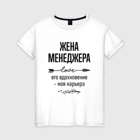 Женская футболка хлопок с принтом Жена менеджера моя карьера в городе Новоалтайск, 100% хлопок | прямой крой, круглый вырез горловины, длина до линии бедер, слегка спущенное плечо | 