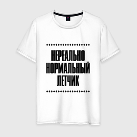 Мужская футболка хлопок с принтом Нереально нормальный летчик в Кировске, 100% хлопок | прямой крой, круглый вырез горловины, длина до линии бедер, слегка спущенное плечо. | Тематика изображения на принте: 