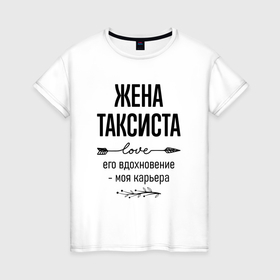 Женская футболка хлопок с принтом Жена таксиста моя карьера в городе Новоалтайск, 100% хлопок | прямой крой, круглый вырез горловины, длина до линии бедер, слегка спущенное плечо | 