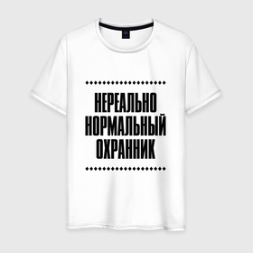 Мужская футболка хлопок с принтом Нереально нормальный охранник в Кировске, 100% хлопок | прямой крой, круглый вырез горловины, длина до линии бедер, слегка спущенное плечо. | Тематика изображения на принте: 