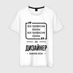 Мужская футболка хлопок с принтом Дизайнер важнее всех в городе Новоалтайск, 100% хлопок | прямой крой, круглый вырез горловины, длина до линии бедер, слегка спущенное плечо. | 