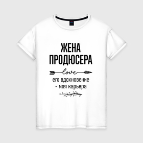 Женская футболка хлопок с принтом Жена продюсера моя карьера в городе Новоалтайск, 100% хлопок | прямой крой, круглый вырез горловины, длина до линии бедер, слегка спущенное плечо | 