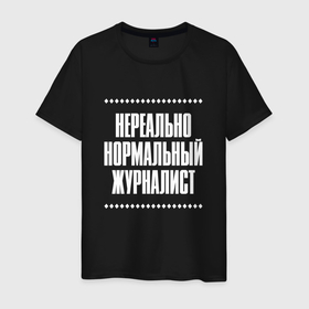 Мужская футболка хлопок с принтом Нормальный журналист нереально в Кировске, 100% хлопок | прямой крой, круглый вырез горловины, длина до линии бедер, слегка спущенное плечо. | Тематика изображения на принте: 