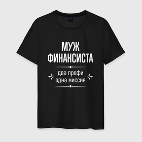 Мужская футболка хлопок с принтом Муж финансиста одна миссия в городе Новоалтайск, 100% хлопок | прямой крой, круглый вырез горловины, длина до линии бедер, слегка спущенное плечо. | 