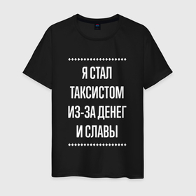 Мужская футболка хлопок с принтом Я стал таксистом из за славы в городе Новоалтайск, 100% хлопок | прямой крой, круглый вырез горловины, длина до линии бедер, слегка спущенное плечо. | 