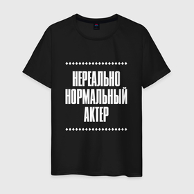 Мужская футболка хлопок с принтом Нормальный актер нереально в Кировске, 100% хлопок | прямой крой, круглый вырез горловины, длина до линии бедер, слегка спущенное плечо. | Тематика изображения на принте: 