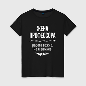 Женская футболка хлопок с принтом Жена профессора важна в городе Новоалтайск, 100% хлопок | прямой крой, круглый вырез горловины, длина до линии бедер, слегка спущенное плечо | 