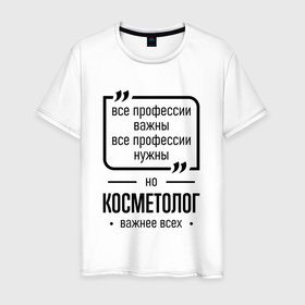 Мужская футболка хлопок с принтом Косметолог важнее всех в городе Новоалтайск, 100% хлопок | прямой крой, круглый вырез горловины, длина до линии бедер, слегка спущенное плечо. | 