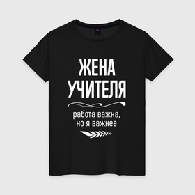 Женская футболка хлопок с принтом Жена учителя важна в городе Новоалтайск, 100% хлопок | прямой крой, круглый вырез горловины, длина до линии бедер, слегка спущенное плечо | 