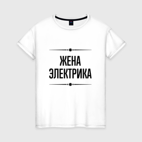 Женская футболка хлопок с принтом Жена электрика на светлом в городе Новоалтайск, 100% хлопок | прямой крой, круглый вырез горловины, длина до линии бедер, слегка спущенное плечо | 