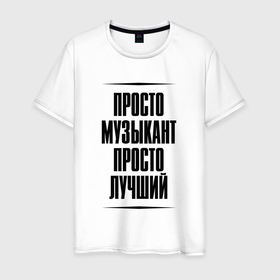 Мужская футболка хлопок с принтом Просто лучший музыкант в Ухте, 100% хлопок | прямой крой, круглый вырез горловины, длина до линии бедер, слегка спущенное плечо. | Тематика изображения на принте: 