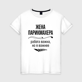Женская футболка хлопок с принтом Жена парикмахера важнее в городе Новоалтайск, 100% хлопок | прямой крой, круглый вырез горловины, длина до линии бедер, слегка спущенное плечо | 