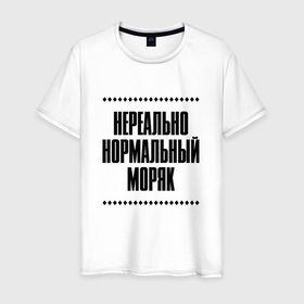 Мужская футболка хлопок с принтом Нереально нормальный моряк в Кировске, 100% хлопок | прямой крой, круглый вырез горловины, длина до линии бедер, слегка спущенное плечо. | Тематика изображения на принте: 