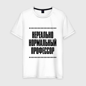 Мужская футболка хлопок с принтом Нереально нормальный профессор в городе Новоалтайск, 100% хлопок | прямой крой, круглый вырез горловины, длина до линии бедер, слегка спущенное плечо. | Тематика изображения на принте: 