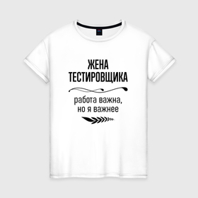 Женская футболка хлопок с принтом Жена тестировщика важнее в городе Новоалтайск, 100% хлопок | прямой крой, круглый вырез горловины, длина до линии бедер, слегка спущенное плечо | 
