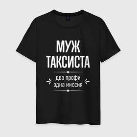Мужская футболка хлопок с принтом Муж таксиста одна миссия в городе Новоалтайск, 100% хлопок | прямой крой, круглый вырез горловины, длина до линии бедер, слегка спущенное плечо. | 