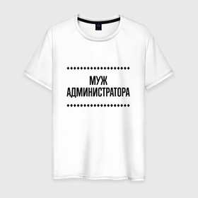 Мужская футболка хлопок с принтом Муж администратора на светлом в городе Новоалтайск, 100% хлопок | прямой крой, круглый вырез горловины, длина до линии бедер, слегка спущенное плечо. | 