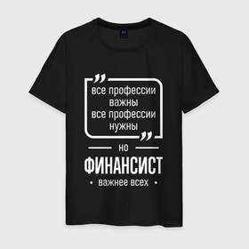 Мужская футболка хлопок с принтом Финансист нужнее всех в городе Новоалтайск, 100% хлопок | прямой крой, круглый вырез горловины, длина до линии бедер, слегка спущенное плечо. | 