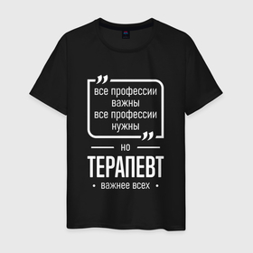 Мужская футболка хлопок с принтом Терапевт нужнее всех в городе Новоалтайск, 100% хлопок | прямой крой, круглый вырез горловины, длина до линии бедер, слегка спущенное плечо. | 