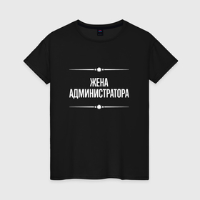 Женская футболка хлопок с принтом Жена администратора на темном в городе Новоалтайск, 100% хлопок | прямой крой, круглый вырез горловины, длина до линии бедер, слегка спущенное плечо | 
