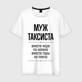 Мужская футболка хлопок с принтом Муж таксиста море по колено в городе Новоалтайск, 100% хлопок | прямой крой, круглый вырез горловины, длина до линии бедер, слегка спущенное плечо. | 