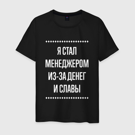 Мужская футболка хлопок с принтом Я стал менеджером из за славы в городе Новоалтайск, 100% хлопок | прямой крой, круглый вырез горловины, длина до линии бедер, слегка спущенное плечо. | 