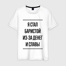 Мужская футболка хлопок с принтом Я стал баристой из за денег в городе Новоалтайск, 100% хлопок | прямой крой, круглый вырез горловины, длина до линии бедер, слегка спущенное плечо. | 