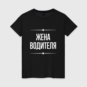 Женская футболка хлопок с принтом Жена водителя на темном в городе Новоалтайск, 100% хлопок | прямой крой, круглый вырез горловины, длина до линии бедер, слегка спущенное плечо | 