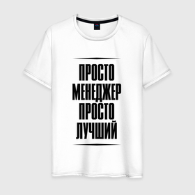 Мужская футболка хлопок с принтом Просто лучший менеджер в Кировске, 100% хлопок | прямой крой, круглый вырез горловины, длина до линии бедер, слегка спущенное плечо. | Тематика изображения на принте: 