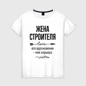Женская футболка хлопок с принтом Жена строителя моя карьера в городе Новоалтайск, 100% хлопок | прямой крой, круглый вырез горловины, длина до линии бедер, слегка спущенное плечо | 