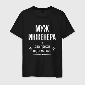 Мужская футболка хлопок с принтом Муж инженера одна миссия в городе Новоалтайск, 100% хлопок | прямой крой, круглый вырез горловины, длина до линии бедер, слегка спущенное плечо. | 