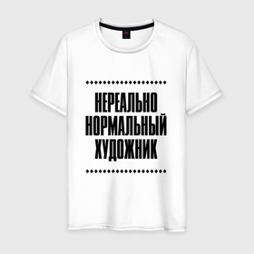 Мужская футболка хлопок с принтом Нереально нормальный художник в городе Новоалтайск, 100% хлопок | прямой крой, круглый вырез горловины, длина до линии бедер, слегка спущенное плечо. | 