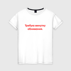 Женская футболка хлопок с принтом Требую минутку обнимания краный в городе Новоалтайск, 100% хлопок | прямой крой, круглый вырез горловины, длина до линии бедер, слегка спущенное плечо | 