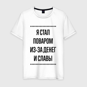 Мужская футболка хлопок с принтом Я стал поваром из за денег в городе Новоалтайск, 100% хлопок | прямой крой, круглый вырез горловины, длина до линии бедер, слегка спущенное плечо. | 