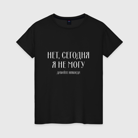 Женская футболка хлопок с принтом Нет сегодня я не могу давайте никогда в городе Новоалтайск, 100% хлопок | прямой крой, круглый вырез горловины, длина до линии бедер, слегка спущенное плечо | 