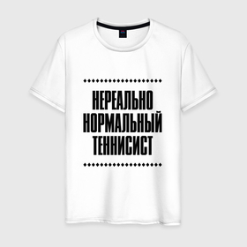 Мужская футболка хлопок с принтом Нереально нормальный теннисист в Кировске, 100% хлопок | прямой крой, круглый вырез горловины, длина до линии бедер, слегка спущенное плечо. | Тематика изображения на принте: 