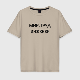 Мужская футболка хлопок Oversize с принтом Мир труд инженер в городе Новоалтайск, 100% хлопок | свободный крой, круглый ворот, “спинка” длиннее передней части | Тематика изображения на принте: 