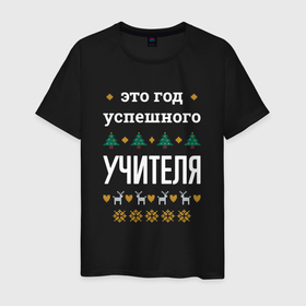 Мужская футболка хлопок с принтом Год успешного Учителя в городе Новоалтайск, 100% хлопок | прямой крой, круглый вырез горловины, длина до линии бедер, слегка спущенное плечо. | 