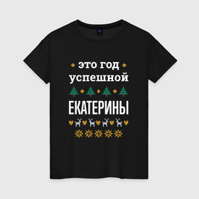 Женская футболка хлопок с принтом Год успешной Екатерины в Ухте, 100% хлопок | прямой крой, круглый вырез горловины, длина до линии бедер, слегка спущенное плечо | 