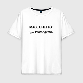 Мужская футболка хлопок Oversize с принтом Масса нетто руководитель в городе Новоалтайск, 100% хлопок | свободный крой, круглый ворот, “спинка” длиннее передней части | 