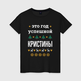 Женская футболка хлопок с принтом Год успешной Кристины в городе Новоалтайск, 100% хлопок | прямой крой, круглый вырез горловины, длина до линии бедер, слегка спущенное плечо | 