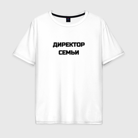 Мужская футболка хлопок Oversize с принтом Директор семьи в городе Новоалтайск, 100% хлопок | свободный крой, круглый ворот, “спинка” длиннее передней части | 