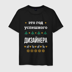 Мужская футболка хлопок с принтом Год успешного дизайнера в городе Новоалтайск, 100% хлопок | прямой крой, круглый вырез горловины, длина до линии бедер, слегка спущенное плечо. | 