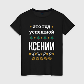 Женская футболка хлопок с принтом Год успешной Ксении в городе Новоалтайск, 100% хлопок | прямой крой, круглый вырез горловины, длина до линии бедер, слегка спущенное плечо | 