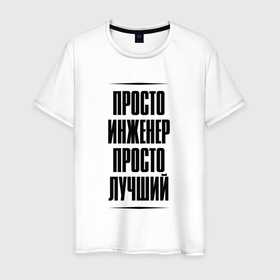 Мужская футболка хлопок с принтом Просто лучший инженер в городе Новоалтайск, 100% хлопок | прямой крой, круглый вырез горловины, длина до линии бедер, слегка спущенное плечо. | 