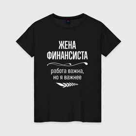 Женская футболка хлопок с принтом Жена финансиста важна в городе Новоалтайск, 100% хлопок | прямой крой, круглый вырез горловины, длина до линии бедер, слегка спущенное плечо | 